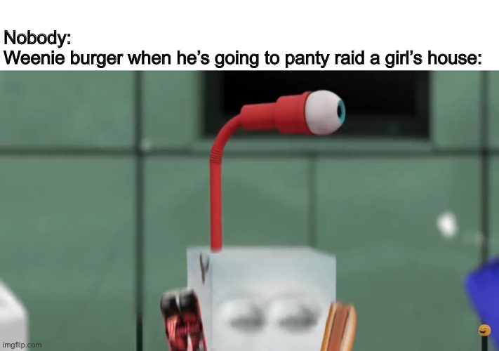 Juice Box’s eye straw | Nobody:

Weenie burger when he’s going to panty raid a girl’s house: | image tagged in juice box s eye straw,weenie burger,ocs,memes | made w/ Imgflip meme maker