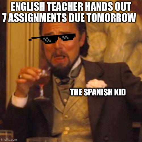 big brain time | ENGLISH TEACHER HANDS OUT 7 ASSIGNMENTS DUE TOMORROW; THE SPANISH KID | image tagged in memes,laughing leo | made w/ Imgflip meme maker