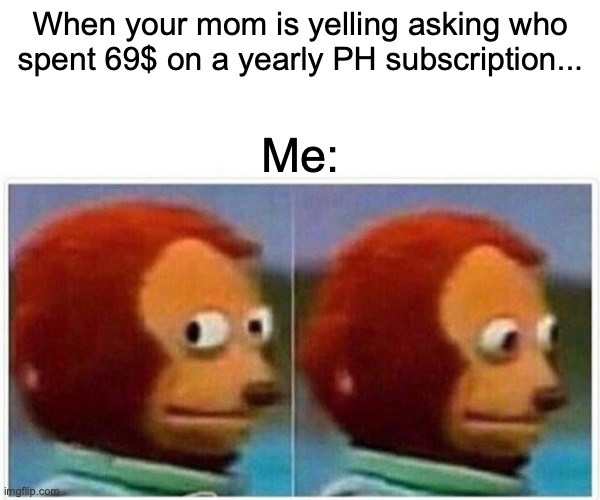 Subscription | When your mom is yelling asking who spent 69$ on a yearly PH subscription... Me: | image tagged in memes,monkey puppet | made w/ Imgflip meme maker
