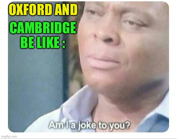 Am I a joke to you | OXFORD AND CAMBRIDGE BE LIKE : | image tagged in am i a joke to you | made w/ Imgflip meme maker