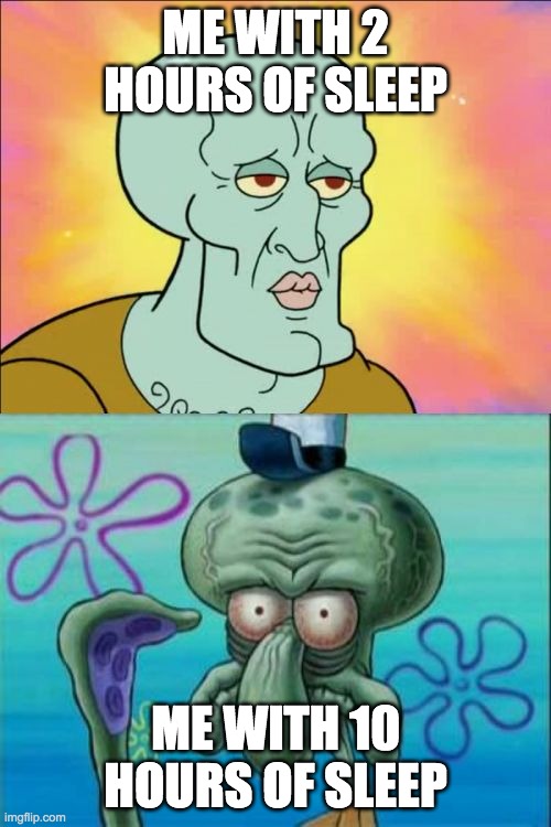 Squidward | ME WITH 2 HOURS OF SLEEP; ME WITH 10 HOURS OF SLEEP | image tagged in memes,squidward | made w/ Imgflip meme maker