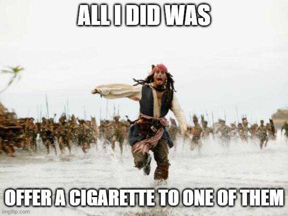 Jack Sparrow Being Chased | ALL I DID WAS; OFFER A CIGARETTE TO ONE OF THEM | image tagged in memes,jack sparrow being chased | made w/ Imgflip meme maker