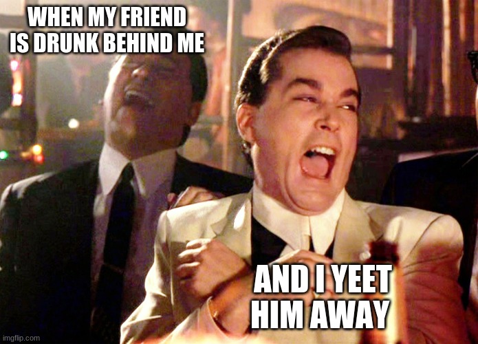 Good Fellas Hilarious |  WHEN MY FRIEND IS DRUNK BEHIND ME; AND I YEET HIM AWAY | image tagged in memes,good fellas hilarious | made w/ Imgflip meme maker