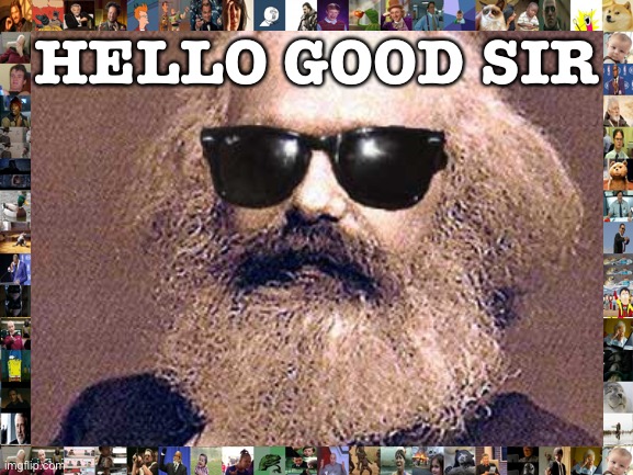 When Karl Marx visits ImgFlip. | HELLO GOOD SIR | image tagged in karl marx | made w/ Imgflip meme maker