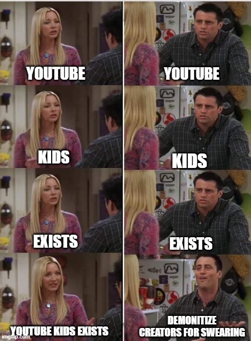 Friends Joey teached french | YOUTUBE; YOUTUBE; KIDS; KIDS; EXISTS; EXISTS; DEMONITIZE CREATORS FOR SWEARING; YOUTUBE KIDS EXISTS | image tagged in friends joey teached french | made w/ Imgflip meme maker