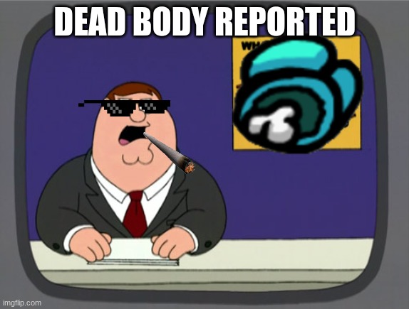Peter Griffin News | DEAD BODY REPORTED | image tagged in memes,peter griffin news | made w/ Imgflip meme maker