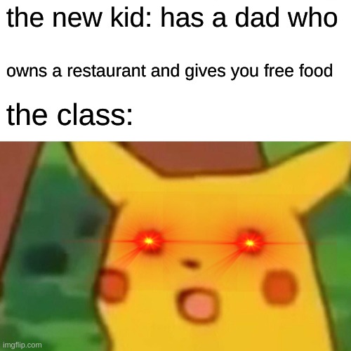 Surprised Pikachu | the new kid: has a dad who; owns a restaurant and gives you free food; the class: | image tagged in memes,surprised pikachu | made w/ Imgflip meme maker