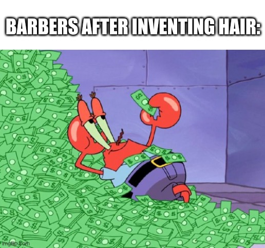 *raining money* | BARBERS AFTER INVENTING HAIR: | image tagged in mr krabs money,barber,memes,funny,money | made w/ Imgflip meme maker
