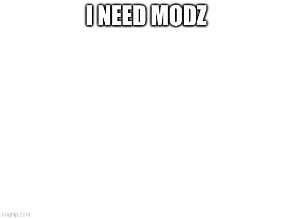can I have modz? | I NEED MODZ | image tagged in blank white template | made w/ Imgflip meme maker