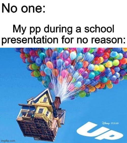 I hate being a teacher | No one:; My pp during a school presentation for no reason: | image tagged in up,memes,funny,school,presentation | made w/ Imgflip meme maker
