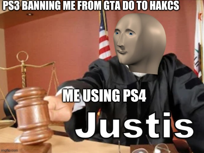 tru story | PS3 BANNING ME FROM GTA DO TO HAKCS; ME USING PS4 | image tagged in meme man justis | made w/ Imgflip meme maker