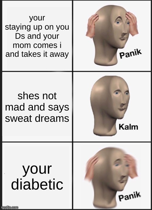 Panik Kalm Panik | your staying up on you Ds and your mom comes i and takes it away; shes not mad and says sweat dreams; your diabetic | image tagged in memes,panik kalm panik | made w/ Imgflip meme maker