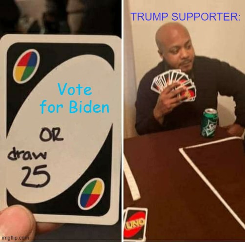 UNO Draw 25 Cards Meme | TRUMP SUPPORTER:; Vote for Biden | image tagged in memes,uno draw 25 cards | made w/ Imgflip meme maker