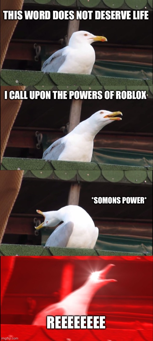 Inhaling Seagull | THIS WORD DOES NOT DESERVE LIFE; I CALL UPON THE POWERS OF ROBLOX; *SOMONS POWER*; REEEEEEEE | image tagged in memes,inhaling seagull | made w/ Imgflip meme maker