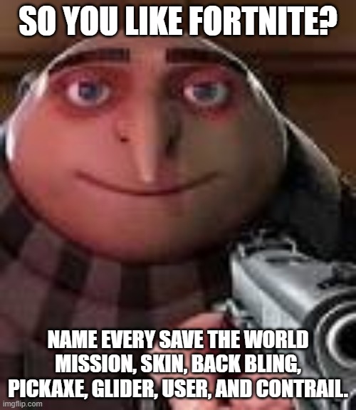 so you like fortnite? | SO YOU LIKE FORTNITE? NAME EVERY SAVE THE WORLD MISSION, SKIN, BACK BLING, PICKAXE, GLIDER, USER, AND CONTRAIL. | image tagged in gru with gun,memes,funny | made w/ Imgflip meme maker