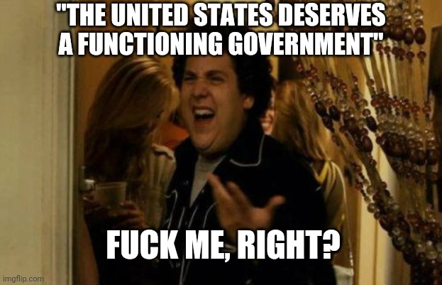 I Know Fuck Me Right Meme | FUCK ME, RIGHT? "THE UNITED STATES DESERVES A FUNCTIONING GOVERNMENT" | image tagged in memes,i know fuck me right | made w/ Imgflip meme maker