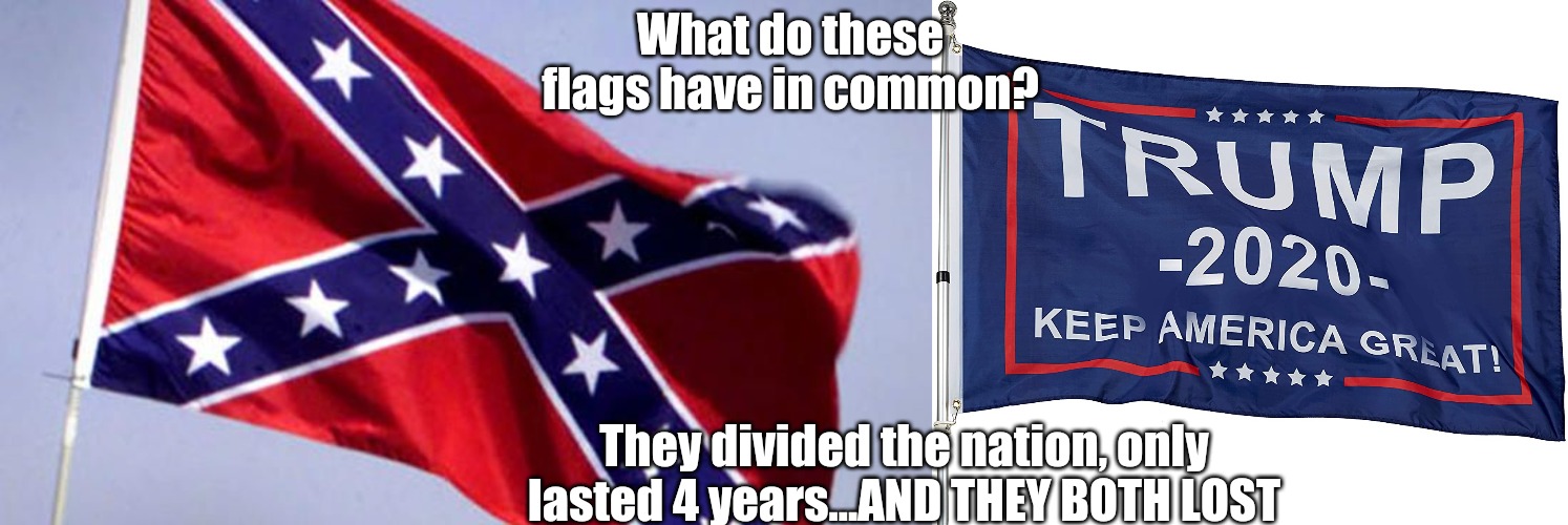 Two flags, one meaning | What do these flags have in common? They divided the nation, only lasted 4 years...AND THEY BOTH LOST | image tagged in confederate flag,trump flag,donald trump,election 2020,trump 2020 | made w/ Imgflip meme maker