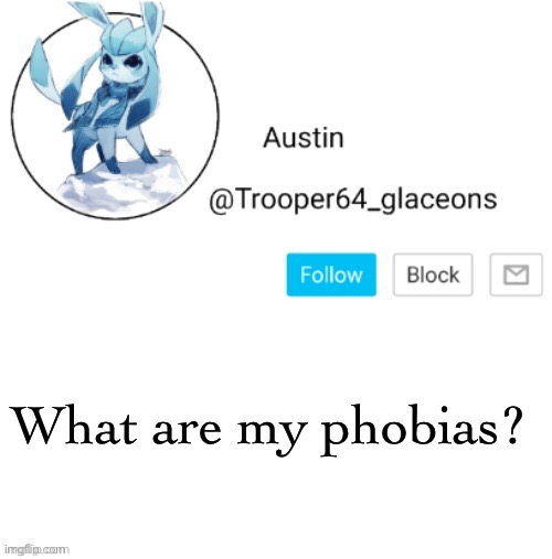 Glaceon announcement | What are my phobias? | image tagged in glaceon announcement | made w/ Imgflip meme maker
