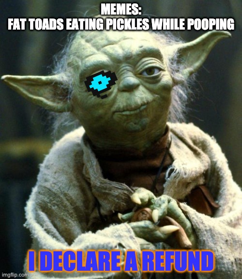 Star Wars Yoda | MEMES:
FAT TOADS EATING PICKLES WHILE POOPING; I DECLARE A REFUND | image tagged in memes,star wars yoda | made w/ Imgflip meme maker