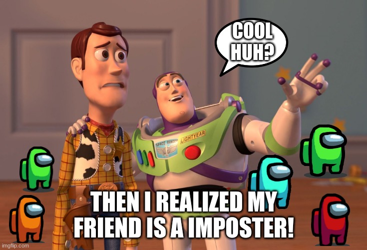 um...... | COOL HUH? THEN I REALIZED MY FRIEND IS A IMPOSTER! | image tagged in memes,x x everywhere | made w/ Imgflip meme maker