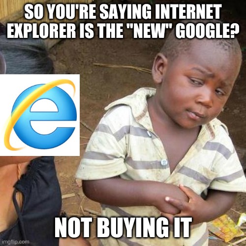 Am i right | SO YOU'RE SAYING INTERNET EXPLORER IS THE "NEW" GOOGLE? NOT BUYING IT | image tagged in memes,third world skeptical kid | made w/ Imgflip meme maker