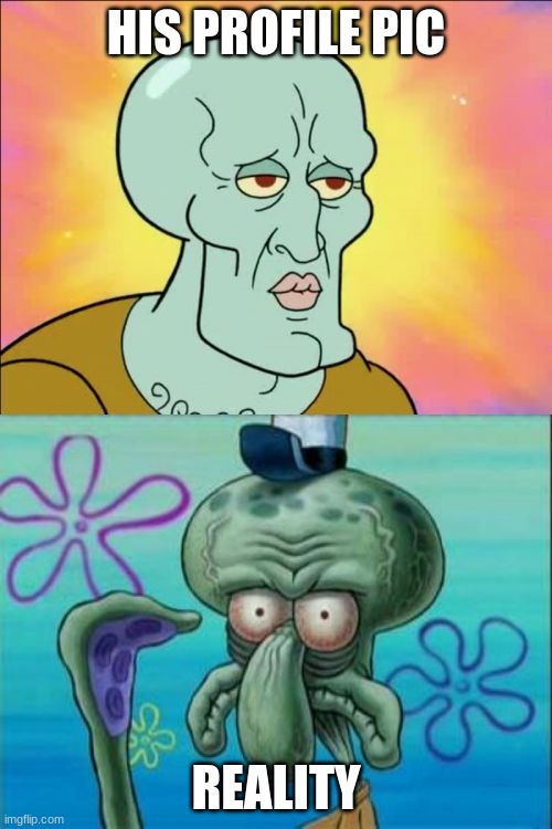 Squidward Meme | HIS PROFILE PIC; REALITY | image tagged in memes,squidward | made w/ Imgflip meme maker