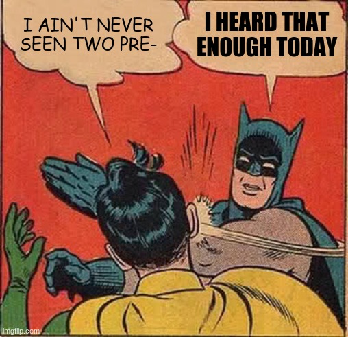 I did this for a class lol. | I AIN'T NEVER SEEN TWO PRE-; I HEARD THAT ENOUGH TODAY | image tagged in memes,batman slapping robin,tiktok | made w/ Imgflip meme maker