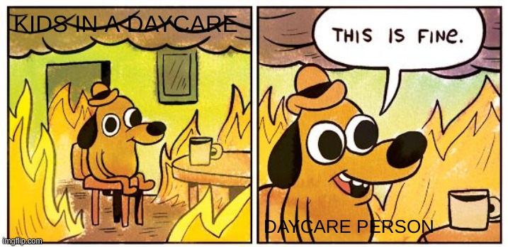 This Is Fine Meme | KIDS IN A DAYCARE; DAYCARE PERSON | image tagged in memes,this is fine | made w/ Imgflip meme maker