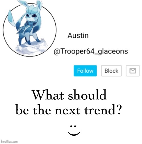 Glaceon announcement | What should be the next trend? : ) | image tagged in glaceon announcement | made w/ Imgflip meme maker