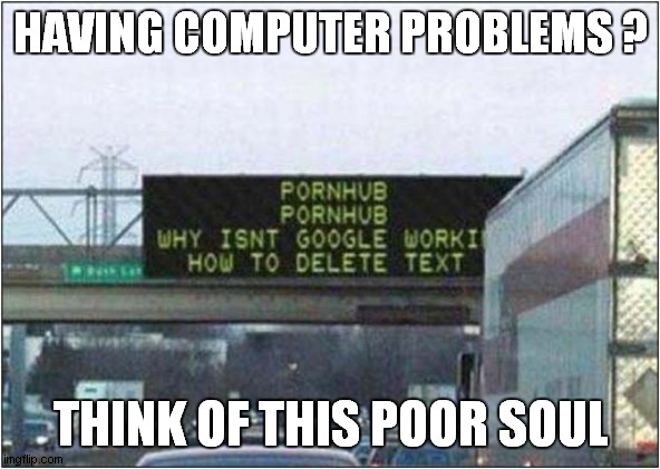 Computer Woes | HAVING COMPUTER PROBLEMS ? THINK OF THIS POOR SOUL | image tagged in computers,warning sign,frontpage | made w/ Imgflip meme maker