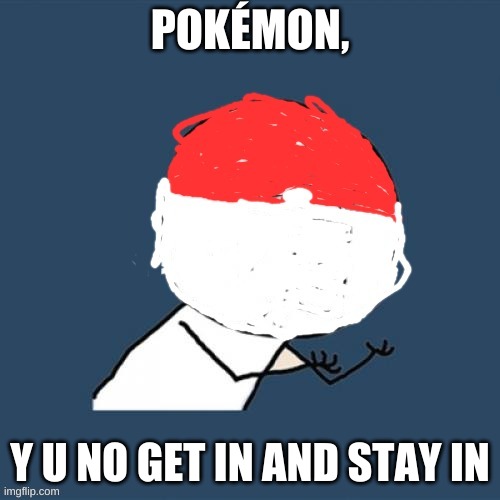 Pokémon Y U No | POKÉMON, Y U NO GET IN AND STAY IN | image tagged in pok mon y u no,memes,pokemon | made w/ Imgflip meme maker