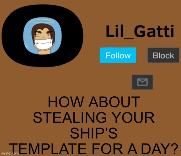 Lil_Gatti | HOW ABOUT STEALING YOUR SHIP’S TEMPLATE FOR A DAY? | image tagged in lil_gatti | made w/ Imgflip meme maker
