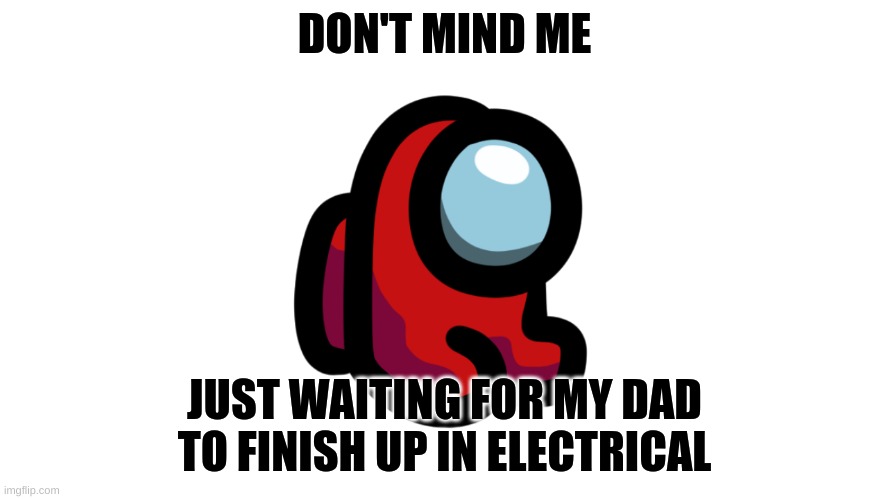 Just keep scrolling? | DON'T MIND ME; JUST WAITING FOR MY DAD TO FINISH UP IN ELECTRICAL | image tagged in have you seen my dad,sad but true | made w/ Imgflip meme maker