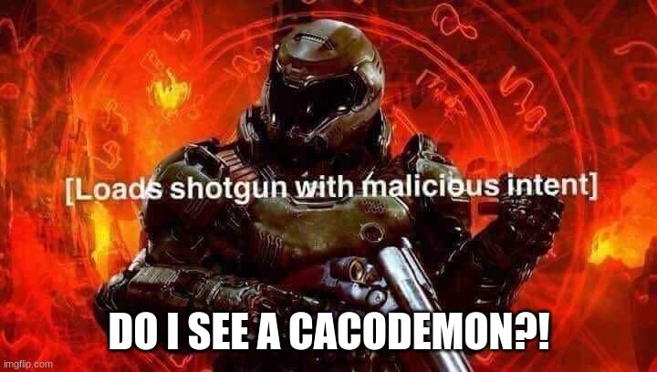 Loads shotgun with malicious intent | DO I SEE A CACODEMON?! | image tagged in loads shotgun with malicious intent | made w/ Imgflip meme maker
