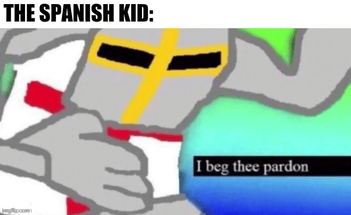 THE SPANISH KID: | image tagged in i beg there pardon | made w/ Imgflip meme maker