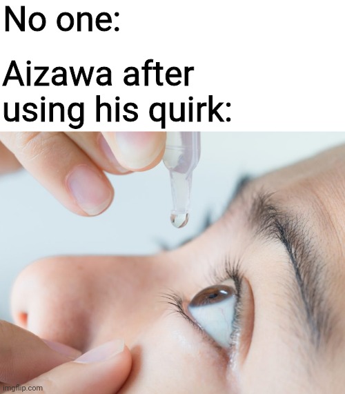 How many eye drops does this guy have?! Geez! | No one:; Aizawa after using his quirk: | image tagged in eye drops,aizawa,shouta aizawa,eraserhead,my hero academia,plus ultra | made w/ Imgflip meme maker