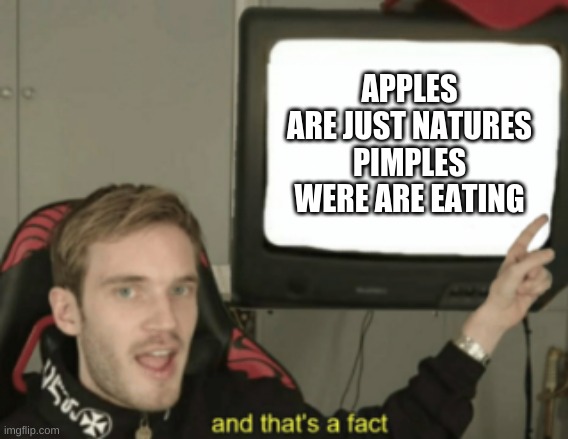 and that's a fact | APPLES ARE JUST NATURES PIMPLES WERE ARE EATING | image tagged in and that's a fact | made w/ Imgflip meme maker
