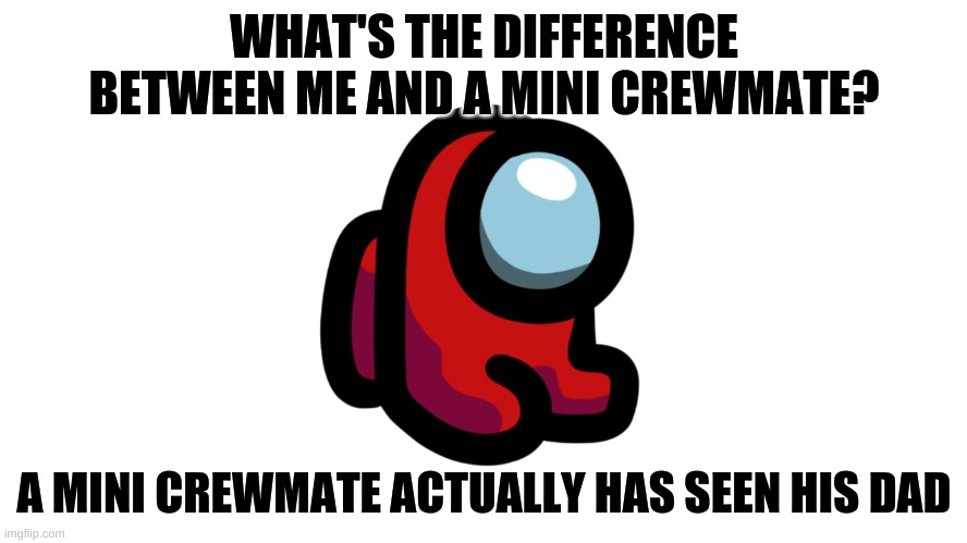 WHAT'S THE DIFFERENCE BETWEEN ME AND A MINI CREWMATE? A MINI CREWMATE ACTUALLY HAS SEEN HIS DAD | image tagged in sad,meme,fun,among us | made w/ Imgflip meme maker