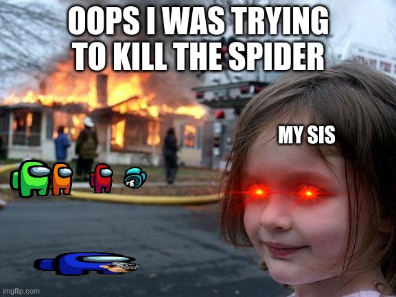 Disaster Girl Meme | OOPS I WAS TRYING TO KILL THE SPIDER; MY SIS | image tagged in memes,disaster girl | made w/ Imgflip meme maker