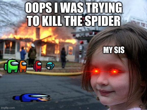 Disaster Girl | OOPS I WAS TRYING TO KILL THE SPIDER; MY SIS | image tagged in memes,disaster girl | made w/ Imgflip meme maker