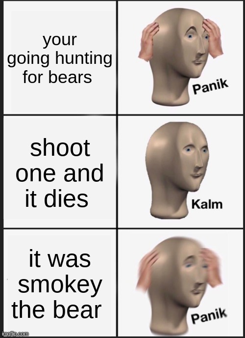 Panik Kalm Panik Meme | your going hunting for bears; shoot one and it dies; it was smokey the bear | image tagged in memes,panik kalm panik | made w/ Imgflip meme maker