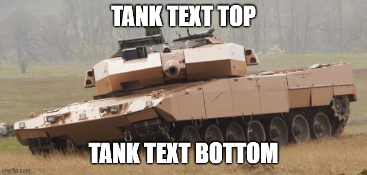 Tank Text 2 | TANK TEXT TOP; TANK TEXT BOTTOM | image tagged in challenger tank | made w/ Imgflip meme maker