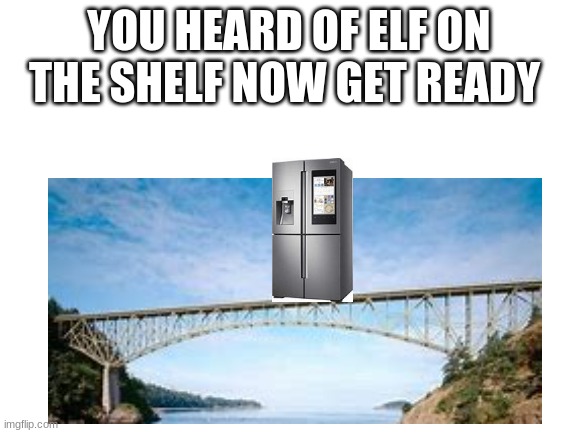 YOU HEARD OF ELF ON THE SHELF NOW GET READY | made w/ Imgflip meme maker