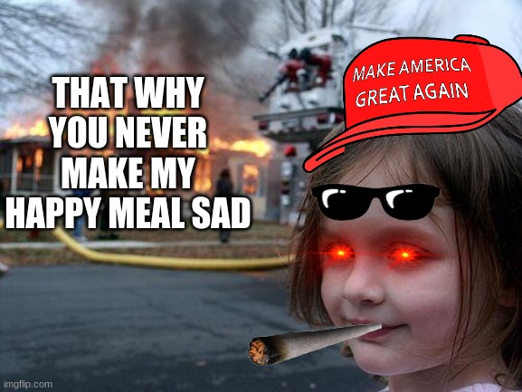 Disaster Girl Meme | THAT WHY YOU NEVER MAKE MY HAPPY MEAL SAD | image tagged in memes,disaster girl | made w/ Imgflip meme maker