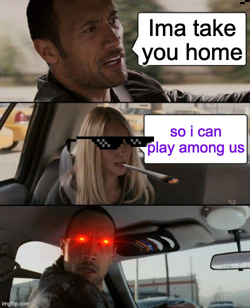 when you get robbed | Ima take you home; so i can play among us | image tagged in memes,the rock driving | made w/ Imgflip meme maker