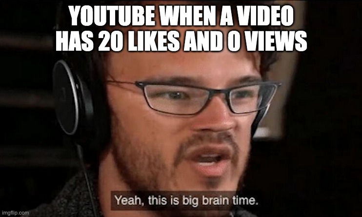 Big Brain Time | YOUTUBE WHEN A VIDEO HAS 20 LIKES AND 0 VIEWS | image tagged in big brain time | made w/ Imgflip meme maker