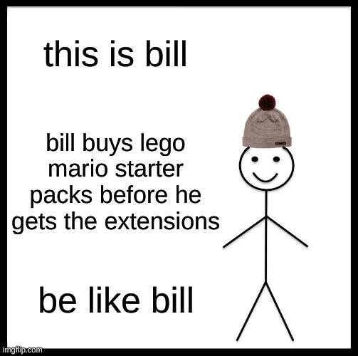 Be Like Bill | this is bill; bill buys lego mario starter packs before he gets the extensions; be like bill | image tagged in memes,be like bill | made w/ Imgflip meme maker