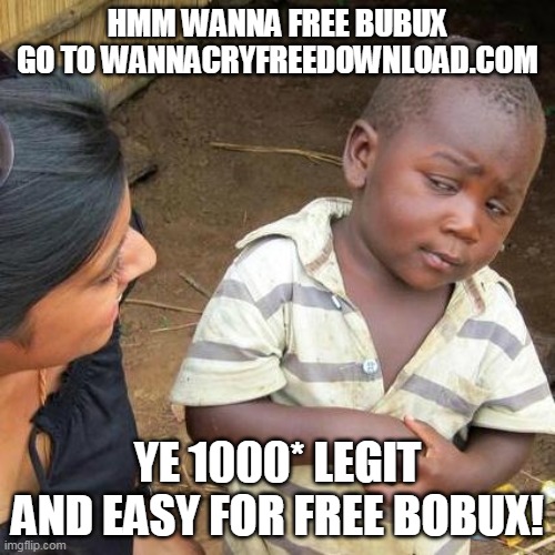 Third World Skeptical Kid Meme | HMM WANNA FREE BUBUX
GO TO WANNACRYFREEDOWNLOAD.COM; YE 1000* LEGIT AND EASY FOR FREE BOBUX! | image tagged in memes,third world skeptical kid | made w/ Imgflip meme maker