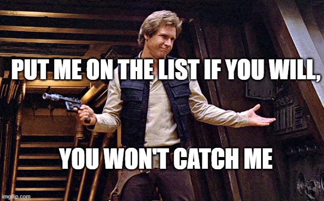 Han Solo Who Me | PUT ME ON THE LIST IF YOU WILL, YOU WON'T CATCH ME | image tagged in han solo who me | made w/ Imgflip meme maker