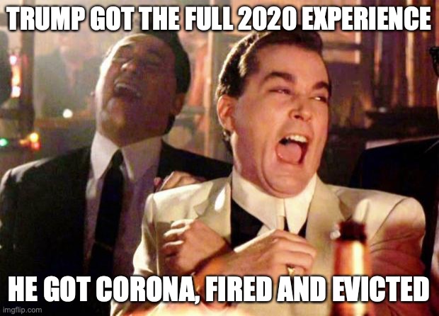 2020 Experience | TRUMP GOT THE FULL 2020 EXPERIENCE; HE GOT CORONA, FIRED AND EVICTED | image tagged in wise guys laughing | made w/ Imgflip meme maker